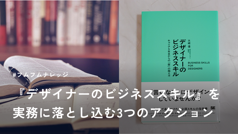 【実践編】『デザイナーのビジネススキル』を実務に落とし込む。わたしが変える3つの具体的アクション